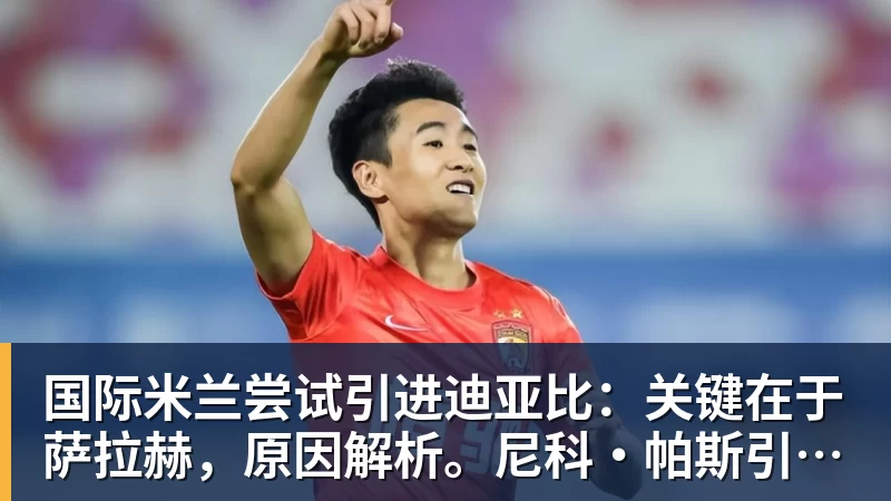九游体育国际米兰尝试引进迪亚比:关键在于萨拉赫,原因解析。尼科·帕斯引援线索仍在 九游体育国际米兰尝试引进迪亚比:关键在于萨拉赫,原因解析。尼科·帕斯引援线索仍在