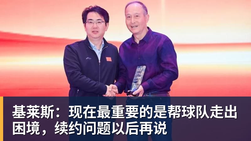 基莱斯：现在最重要的是帮球队走出困境，续约问题以后再说