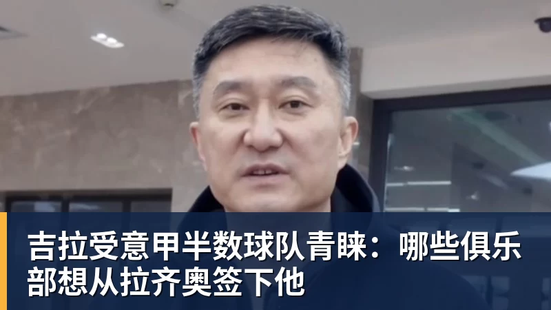 吉拉受意甲半数球队青睐:哪些俱乐部想从拉齐奥签下他 吉拉受意甲半数球队青睐:哪些俱乐部想从拉齐奥签下他