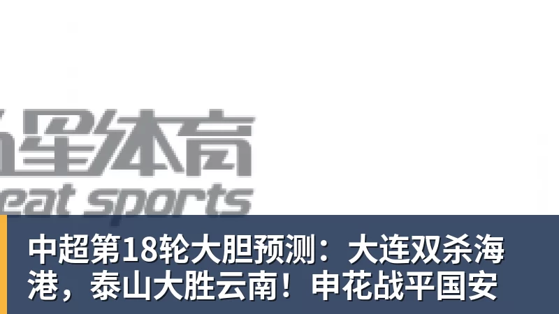 九游体育中超第18轮大胆预测:大连双杀海港,泰山大胜云南!申花战平国安 九游体育中超第18轮大胆预测:大连双杀海港,泰山大胜云南!申花战平国安