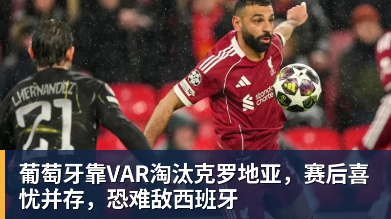九游体育葡萄牙靠VAR淘汰克罗地亚，赛后喜忧并存，恐难敌西班牙