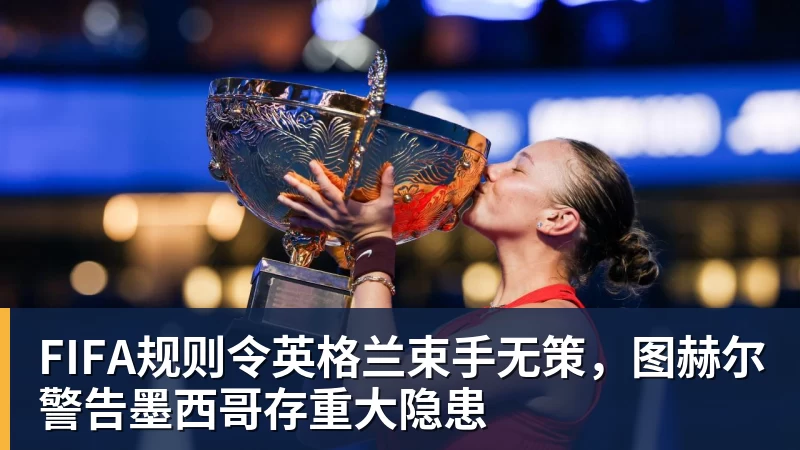 九游体育FIFA规则令英格兰束手无策,图赫尔警告墨西哥存重大隐患 九游体育FIFA规则令英格兰束手无策,图赫尔警告墨西哥存重大隐患