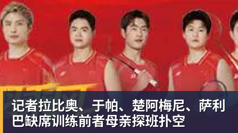 九游体育记者拉比奥、于帕、楚阿梅尼、萨利巴缺席训练前者母亲探班扑空 九游体育记者拉比奥、于帕、楚阿梅尼、萨利巴缺席训练前者母亲探班扑空