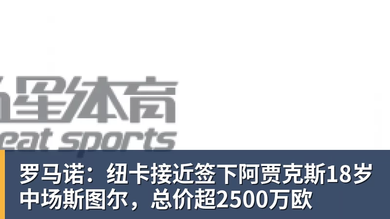 九游体育罗马诺:纽卡接近签下阿贾克斯18岁中场斯图尔,总价超2500万欧 九游体育罗马诺:纽卡接近签下阿贾克斯18岁中场斯图尔,总价超2500万欧