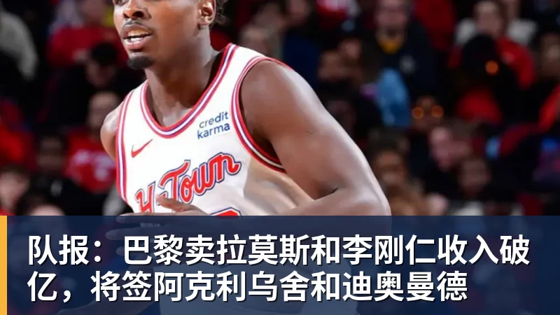 九游体育队报：巴黎卖拉莫斯和李刚仁收入破亿，将签阿克利乌舍和迪奥曼德