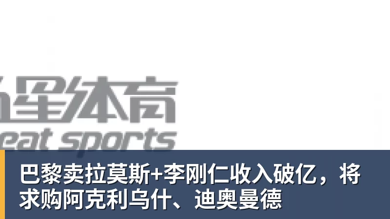 九游体育巴黎卖拉莫斯+李刚仁收入破亿,将求购阿克利乌什、迪奥曼德 九游体育巴黎卖拉莫斯+李刚仁收入破亿,将求购阿克利乌什、迪奥曼德
