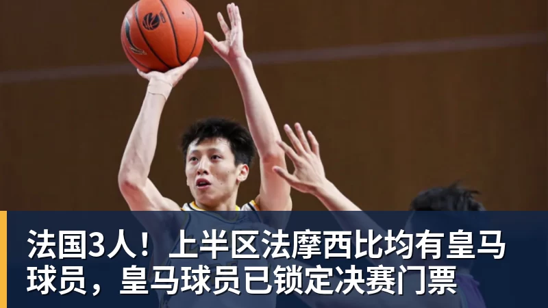 九游体育法国3人！上半区法摩西比均有皇马球员，皇马球员已锁定决赛门票