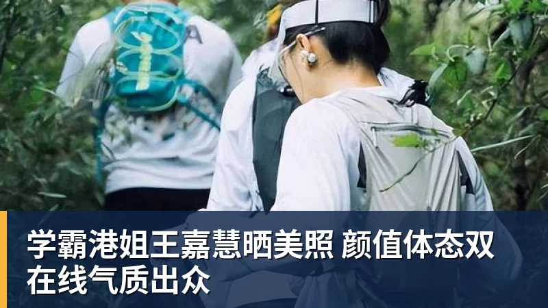 九游体育学霸港姐王嘉慧晒美照 颜值体态双在线气质出众