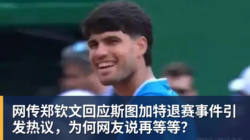 九游体育网传郑钦文回应斯图加特退赛事件引发热议,为何网友说再等等? 九游体育网传郑钦文回应斯图加特退赛事件引发热议,为何网友说再等等?