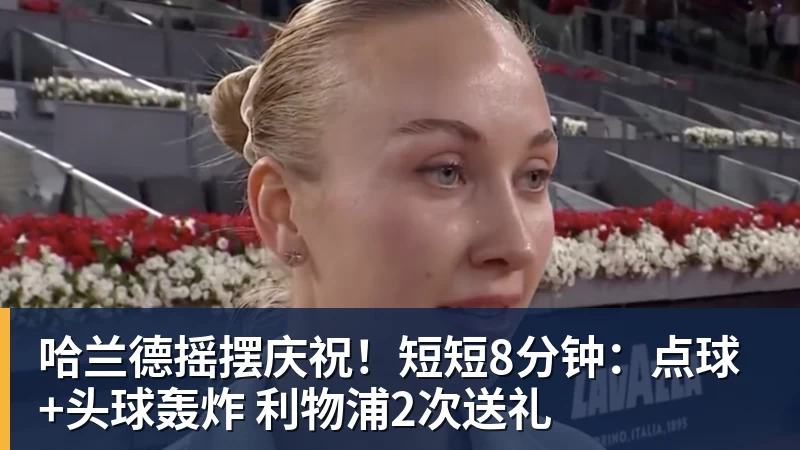 九游体育哈兰德摇摆庆祝!短短8分钟:点球+头球轰炸 利物浦2次送礼 九游体育哈兰德摇摆庆祝!短短8分钟:点球+头球轰炸 利物浦2次送礼