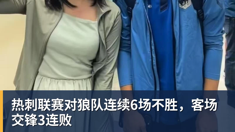 九游体育热刺联赛对狼队连续6场不胜,客场交锋3连败 九游体育热刺联赛对狼队连续6场不胜,客场交锋3连败