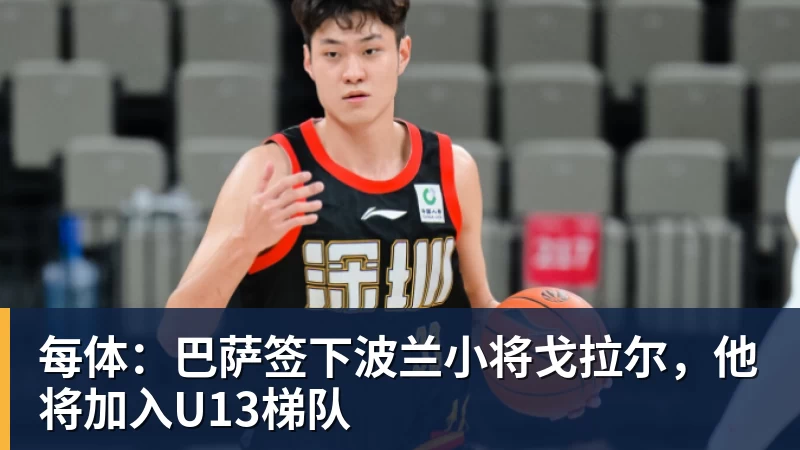 九游体育每体：巴萨签下波兰小将戈拉尔，他将加入U13梯队
