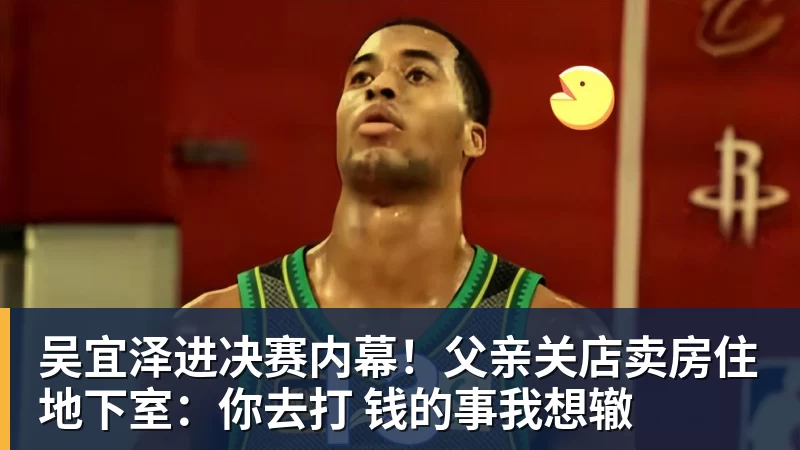 九游体育吴宜泽进决赛内幕!父亲关店卖房住地下室:你去打 钱的事我想辙 九游体育吴宜泽进决赛内幕!父亲关店卖房住地下室:你去打 钱的事我想辙
