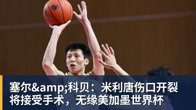 九游体育塞尔&科贝：米利唐伤口开裂将接受手术，无缘美加墨世界杯