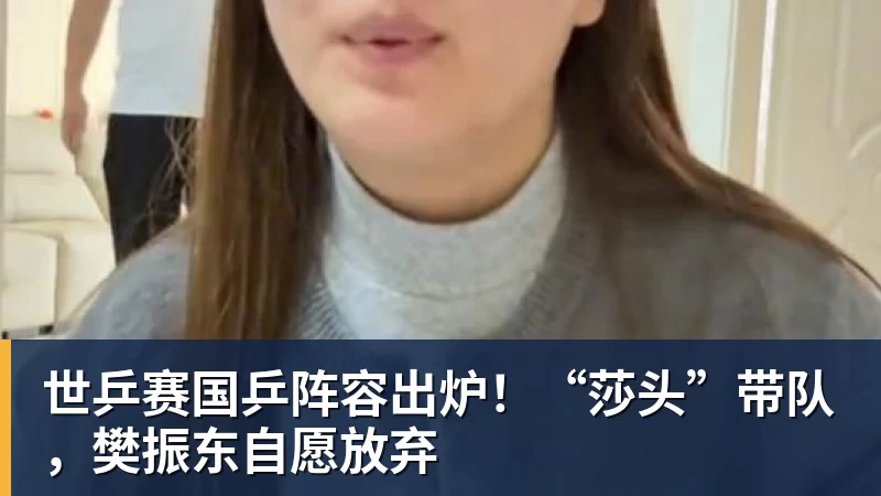 九游体育世乒赛国乒阵容出炉！“莎头”带队，樊振东自愿放弃