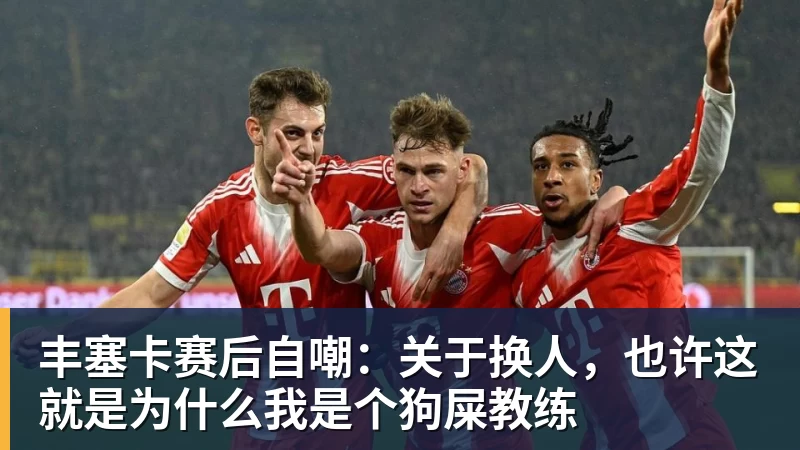 九游体育丰塞卡赛后自嘲:关于换人,也许这就是为什么我是个狗屎教练 九游体育丰塞卡赛后自嘲:关于换人,也许这就是为什么我是个狗屎教练
