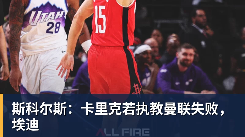 九游体育斯科尔斯：卡里克若执教曼联失败，埃迪