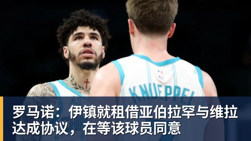 九游体育罗马诺:伊镇就租借亚伯拉罕与维拉达成协议,在等该球员同意 九游体育罗马诺:伊镇就租借亚伯拉罕与维拉达成协议,在等该球员同意