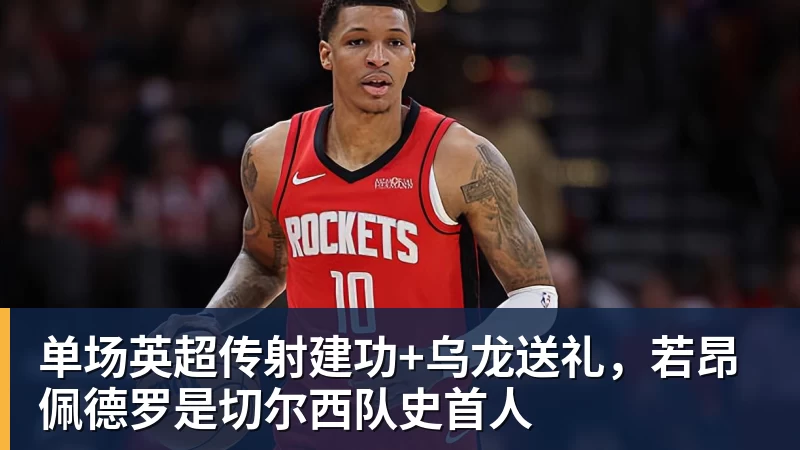 九游体育单场英超传射建功+乌龙送礼，若昂佩德罗是切尔西队史首人
