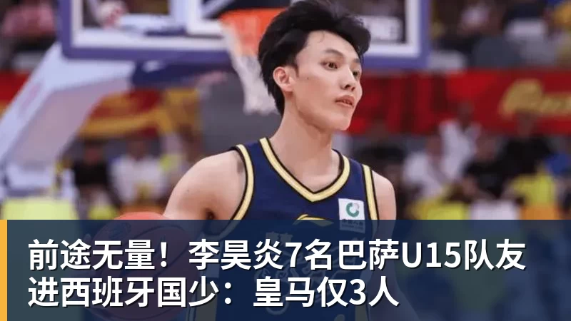 九游体育前途无量!李昊炎7名巴萨U15队友进西班牙国少:皇马仅3人 九游体育前途无量!李昊炎7名巴萨U15队友进西班牙国少:皇马仅3人