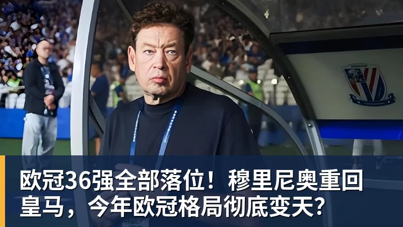 九游体育欧冠36强全部落位!穆里尼奥重回皇马,今年欧冠格局彻底变天? 九游体育欧冠36强全部落位!穆里尼奥重回皇马,今年欧冠格局彻底变天?