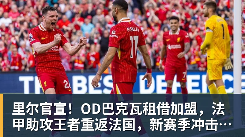 九游体育里尔官宣！OD巴克瓦租借加盟，法甲助攻王者重返法国，新赛季冲击欧冠