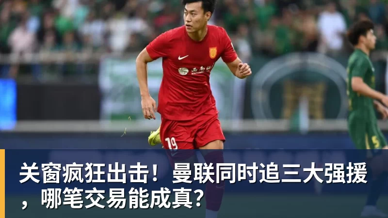 九游体育关窗疯狂出击！曼联同时追三大强援，哪笔交易能成真？