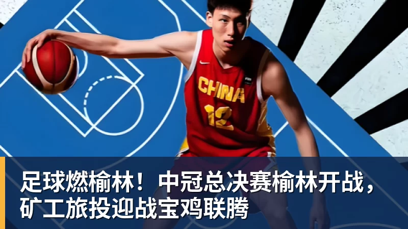 九游体育足球燃榆林！中冠总决赛榆林开战，矿工旅投迎战宝鸡联腾