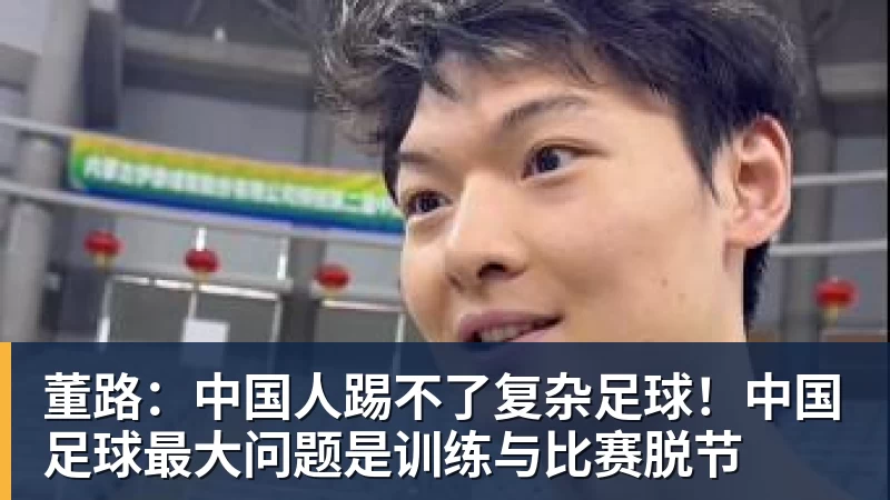 九游体育董路:中国人踢不了复杂足球!中国足球最大问题是训练与比赛脱节 九游体育董路:中国人踢不了复杂足球!中国足球最大问题是训练与比赛脱节
