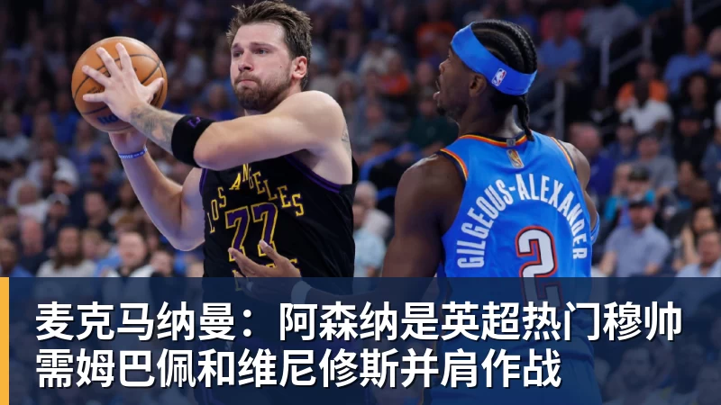 九游体育麦克马纳曼:阿森纳是英超热门穆帅需姆巴佩和维尼修斯并肩作战 九游体育麦克马纳曼:阿森纳是英超热门穆帅需姆巴佩和维尼修斯并肩作战