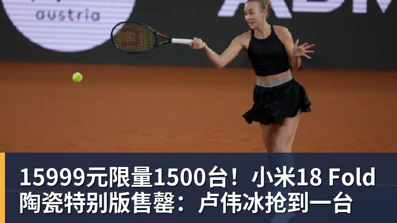 九游体育15999元限量1500台！小米18 Fold陶瓷特别版售罄：卢伟冰抢到一台