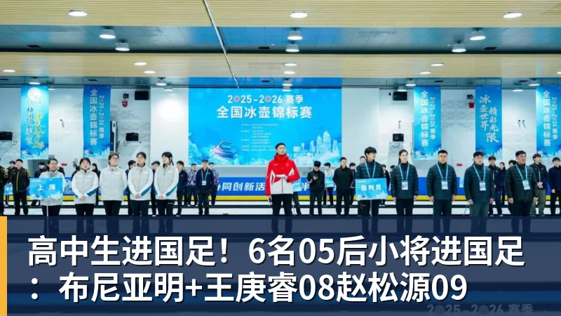 九游体育高中生进国足！6名05后小将进国足：布尼亚明+王庚睿08赵松源09