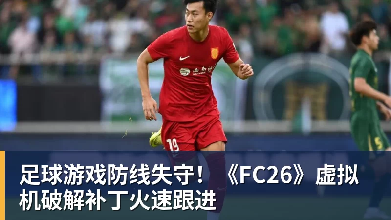 九游体育足球游戏防线失守!《FC26》虚拟机破解补丁火速跟进 九游体育足球游戏防线失守!《FC26》虚拟机破解补丁火速跟进
