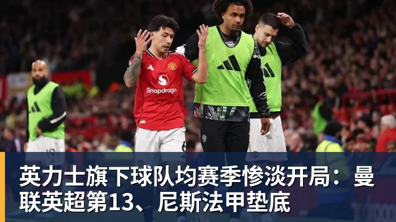 九游体育英力士旗下球队均赛季惨淡开局：曼联英超第13、尼斯法甲垫底