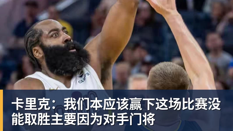 九游体育卡里克：我们本应该赢下这场比赛没能取胜主要因为对手门将