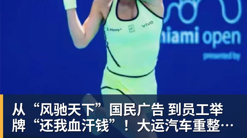 九游体育从“风驰天下”国民广告 到员工举牌“还我血汗钱”!大运汽车重整获批 九游体育从“风驰天下”国民广告 到员工举牌“还我血汗钱”!大运汽车重整获批