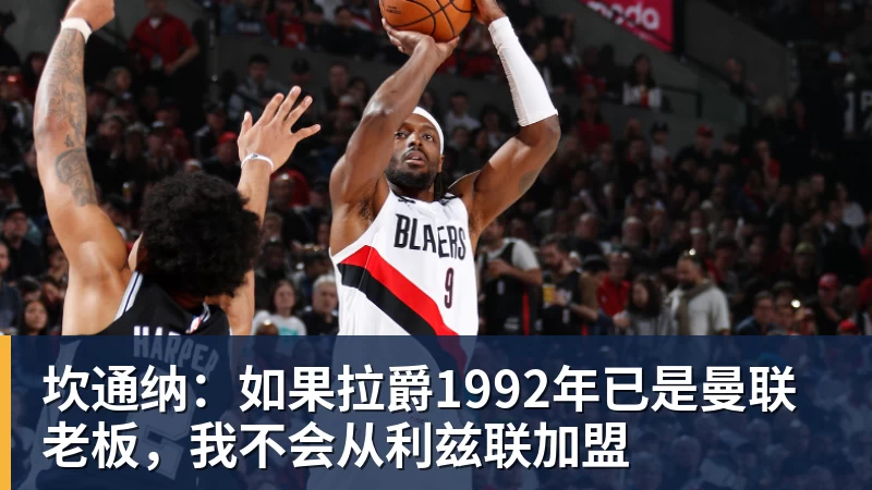 九游体育坎通纳：如果拉爵1992年已是曼联老板，我不会从利兹联加盟