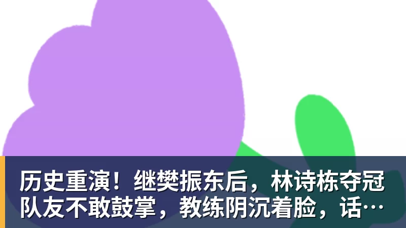 九游体育历史重演！继樊振东后，林诗栋夺冠队友不敢鼓掌，教练阴沉着脸，话题冲上热搜遭热议