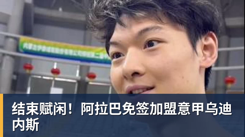 九游体育结束赋闲!阿拉巴免签加盟意甲乌迪内斯 九游体育结束赋闲!阿拉巴免签加盟意甲乌迪内斯
