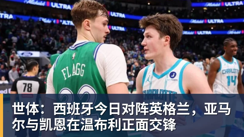 九游体育世体：西班牙今日对阵英格兰，亚马尔与凯恩在温布利正面交锋