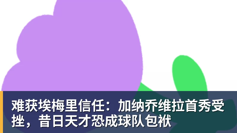 九游体育难获埃梅里信任:加纳乔维拉首秀受挫,昔日天才恐成球队包袱 九游体育难获埃梅里信任:加纳乔维拉首秀受挫,昔日天才恐成球队包袱