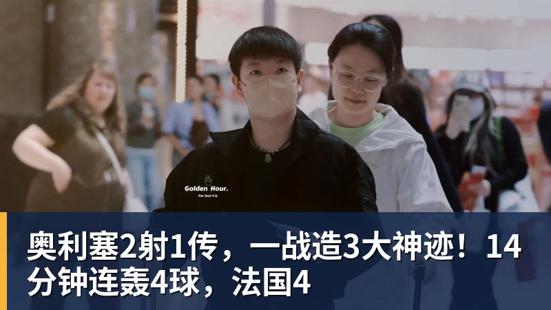 九游体育奥利塞2射1传，一战造3大神迹！14分钟连轰4球，法国4