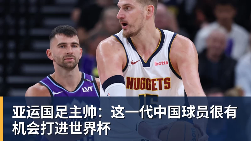 九游体育亚运国足主帅:这一代中国球员很有机会打进世界杯 九游体育亚运国足主帅:这一代中国球员很有机会打进世界杯