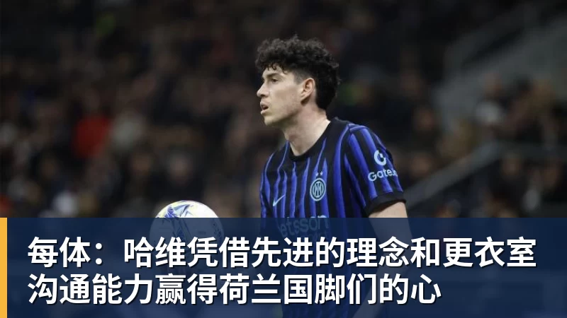 九游体育每体:哈维凭借先进的理念和更衣室沟通能力赢得荷兰国脚们的心 九游体育每体:哈维凭借先进的理念和更衣室沟通能力赢得荷兰国脚们的心