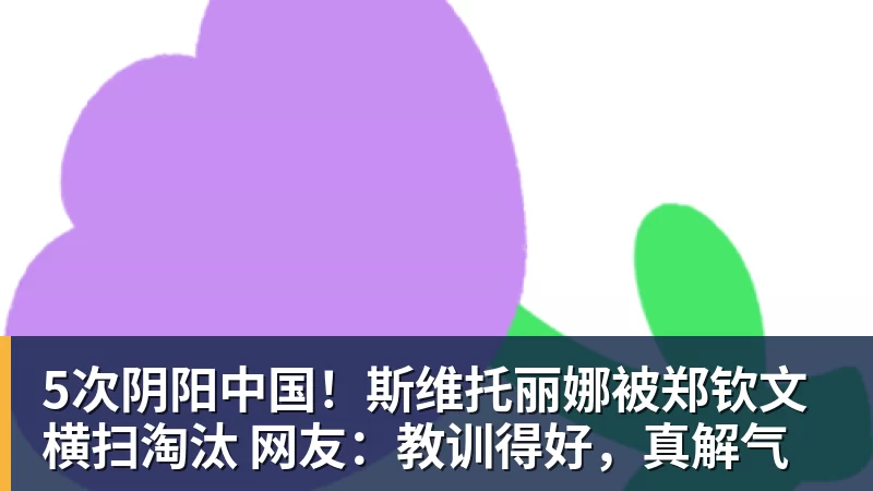 九游体育5次阴阳中国!斯维托丽娜被郑钦文横扫淘汰 网友:教训得好,真解气 九游体育5次阴阳中国!斯维托丽娜被郑钦文横扫淘汰 网友:教训得好,真解气