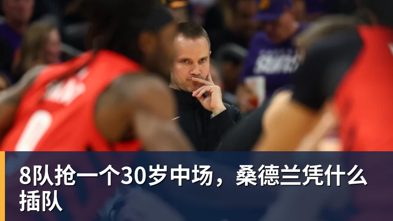 九游体育8队抢一个30岁中场,桑德兰凭什么插队 九游体育8队抢一个30岁中场,桑德兰凭什么插队