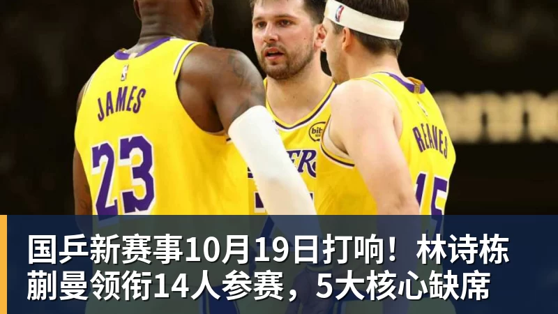 九游体育国乒新赛事10月19日打响！林诗栋蒯曼领衔14人参赛，5大核心缺席