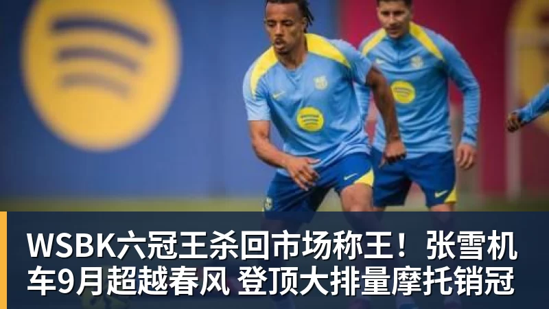九游体育WSBK六冠王杀回市场称王！张雪机车9月超越春风 登顶大排量摩托销冠