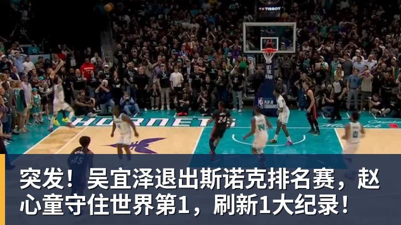 九游体育突发！吴宜泽退出斯诺克排名赛，赵心童守住世界第1，刷新1大纪录！