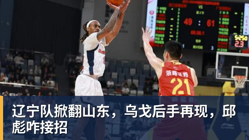 九游体育辽宁队掀翻山东,乌戈后手再现,邱彪咋接招 九游体育辽宁队掀翻山东,乌戈后手再现,邱彪咋接招